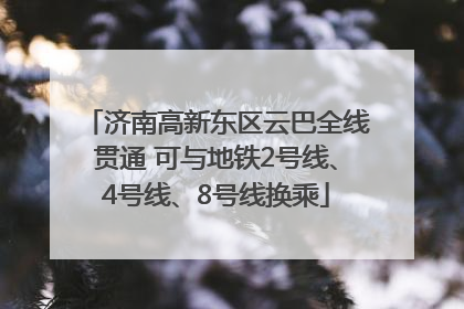 济南高新东区云巴全线贯通 可与地铁2号线、4号线、8号线换乘
