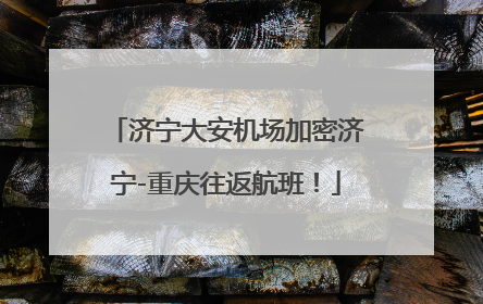 济宁大安机场加密济宁-重庆往返航班！