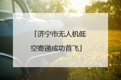 济宁市无人机低空寄递成功首飞