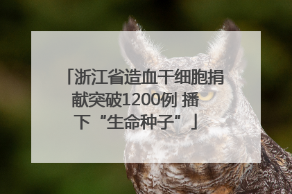 浙江省造血干细胞捐献突破1200例 播下“生命种子”
