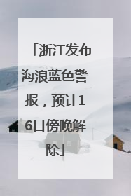 浙江发布海浪蓝色警报，预计16日傍晚解除