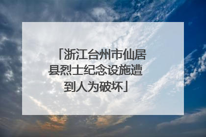 浙江台州市仙居县烈士纪念设施遭到人为破坏