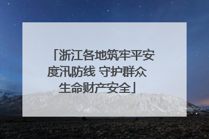 浙江各地筑牢平安度汛防线 守护群众生命财产安全