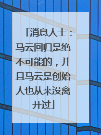 消息人士：马云回归是绝不可能的，并且马云是创始人也从来没离开过