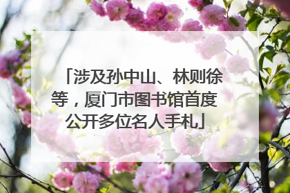 涉及孙中山、林则徐等，厦门市图书馆首度公开多位名人手札