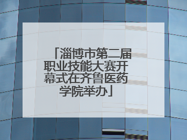 淄博市第二届职业技能大赛开幕式在齐鲁医药学院举办