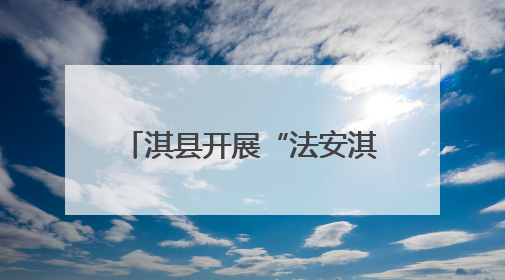 淇县开展“法安淇县 德润朝歌”法治文化基层行活动