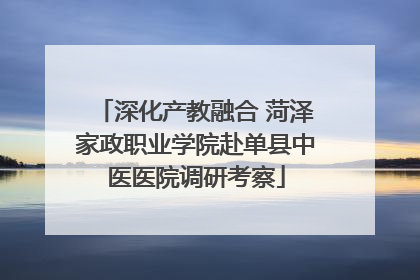 深化产教融合 菏泽家政职业学院赴单县中医医院调研考察