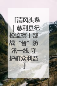 清风头条｜慈利县纪检监察干部战“督”防汛一线 守护群众利益