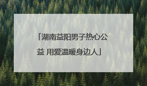 湖南益阳男子热心公益 用爱温暖身边人
