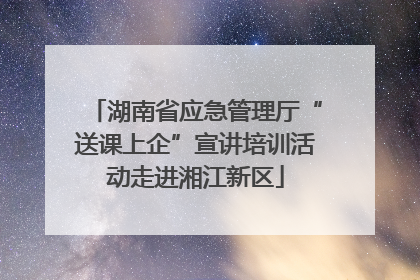 湖南省应急管理厅“送课上企”宣讲培训活动走进湘江新区