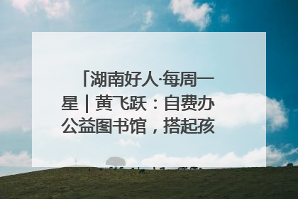 湖南好人·每周一星｜黄飞跃：自费办公益图书馆，搭起孩子们的文学梦