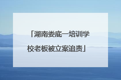 湖南娄底一培训学校老板被立案追责