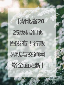 湖北省2025版标准地图发布！行政界线与交通网络全面更新