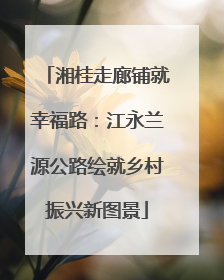 湘桂走廊铺就幸福路：江永兰源公路绘就乡村振兴新图景