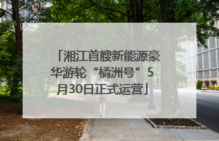 湘江首艘新能源豪华游轮“橘洲号”5月30日正式运营