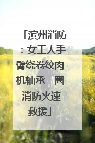 滨州消防：女工人手臂绕卷绞肉机轴承一圈 消防火速救援
