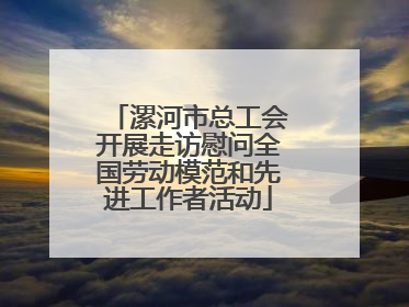 漯河市总工会开展走访慰问全国劳动模范和先进工作者活动