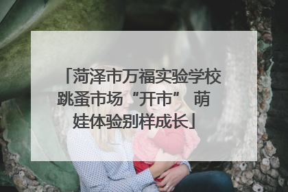菏泽市万福实验学校跳蚤市场“开市” 萌娃体验别样成长