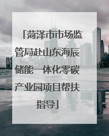 菏泽市市场监管局赴山东海辰储能一体化零碳产业园项目帮扶指导