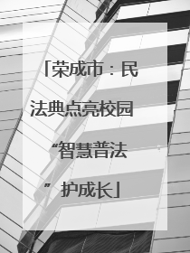荣成市：民法典点亮校园 “智慧普法”护成长