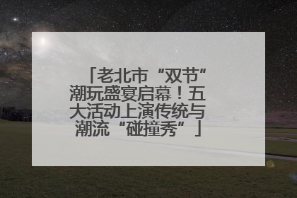 老北市“双节”潮玩盛宴启幕！五大活动上演传统与潮流“碰撞秀”