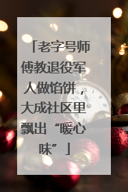 老字号师傅教退役军人做馅饼，大成社区里飘出“暖心味”