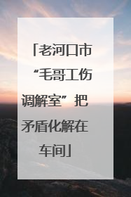老河口市“毛哥工伤调解室”把矛盾化解在车间