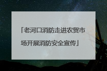 老河口消防走进农贸市场开展消防安全宣传
