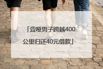 聋哑男子跨越400公里归还40元借款