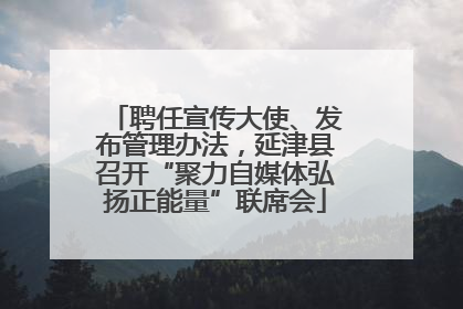 聘任宣传大使、发布管理办法，延津县召开“聚力自媒体弘扬正能量”联席会