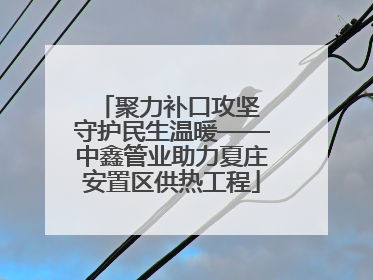 聚力补口攻坚 守护民生温暖——中鑫管业助力夏庄安置区供热工程