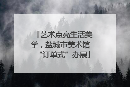 艺术点亮生活美学，盐城市美术馆“订单式”办展