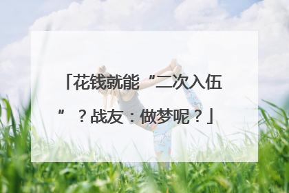 花钱就能“二次入伍”？战友：做梦呢？
