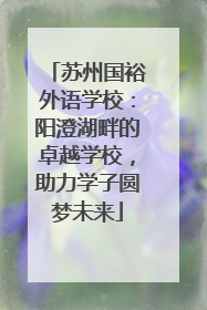 苏州国裕外语学校：阳澄湖畔的卓越学校，助力学子圆梦未来
