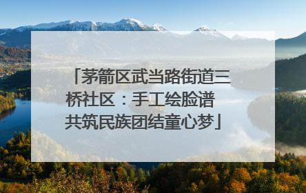 茅箭区武当路街道三桥社区：手工绘脸谱 共筑民族团结童心梦
