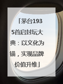 茅台1935首启封坛大典：以文化为锚，实现品牌价值升维