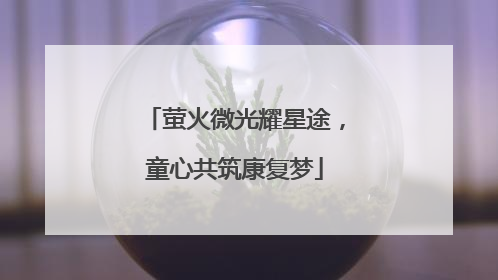 萤火微光耀星途，童心共筑康复梦