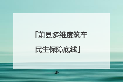 萧县多维度筑牢民生保障底线