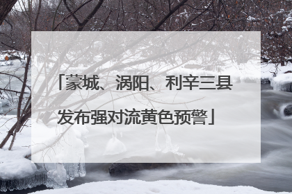 蒙城、涡阳、利辛三县发布强对流黄色预警