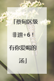 蔡甸区级非遗+6！有你爱喝的汤