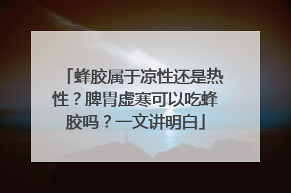 蜂胶属于凉性还是热性？脾胃虚寒可以吃蜂胶吗？一文讲明白
