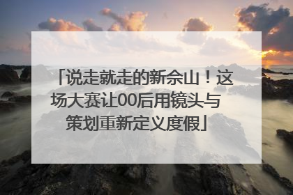 说走就走的新佘山！这场大赛让00后用镜头与策划重新定义度假