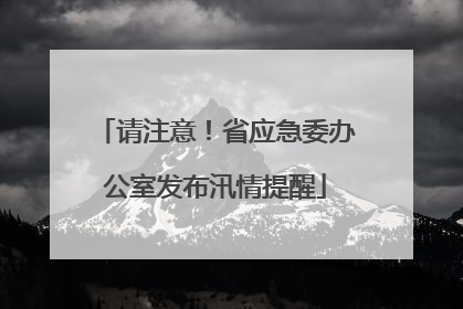 请注意！省应急委办公室发布汛情提醒