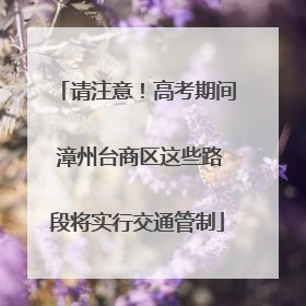 请注意！高考期间 漳州台商区这些路段将实行交通管制