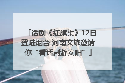 话剧《红旗渠》12日登陆烟台 河南文旅邀请你“看话剧游安阳”
