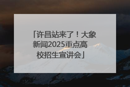 许昌站来了！大象新闻2025重点高校招生宣讲会