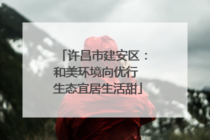 许昌市建安区：和美环境向优行 生态宜居生活甜
