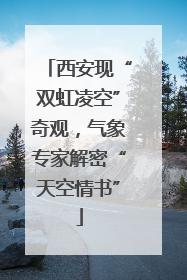 西安现“双虹凌空”奇观，气象专家解密“天空情书”