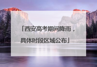 西安高考期间降雨，具体时段区域公布